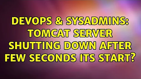 DevOps & SysAdmins: Tomcat server shutting down after few seconds its start?