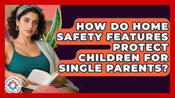 How Do Home Safety Features Protect Children For Single Parents? - Single Parent Support Hub