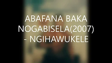 ABAFANA BAKA NOGABISELA(2007) -NGIHAWUKELE