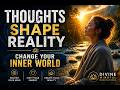 Your Thoughts Shape Your Reality | Change Your Inner World