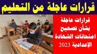 قرارات عاجلة من التعليم بشأن تصحيح امتحانات الشهادة الإعدادية 2023