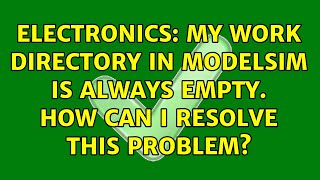 Electronics: My work directory in ModelSim is always empty. How can I resolve this problem