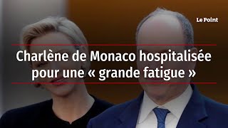 Charlène de Monaco hospitalisée pour une « grande fatigue »