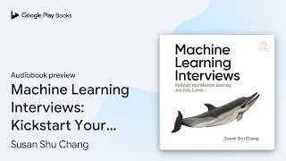 Machine Learning Interviews: Kickstart Your… by Susan Shu Chang · Audiobook preview