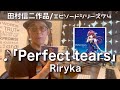 【エピソードシリーズ】田村信二作品(74)「Perfect tears」Riryka