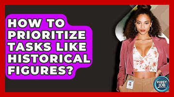 How To Prioritize Tasks Like Historical Figures? - First Job Success Guide