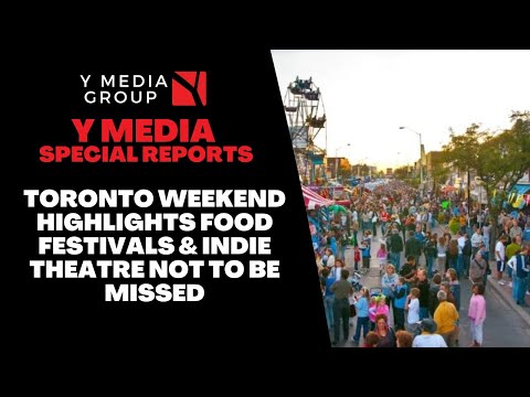 Toronto Weekend Highlights Food Festivals & Indie Theatre Not To Be Missed || Y Media Special Report