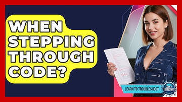 When Stepping Through Code? - Learn To Troubleshoot