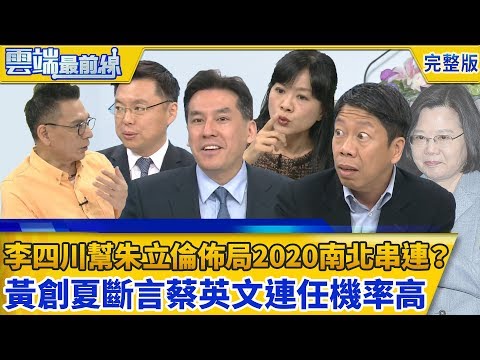 【雲端最前線】第503集-李四川幫朱立倫佈局2020南北串連？ 朱：我跟韓國瑜有共識 真正威脅只有柯文哲 黃創夏斷言蔡英文連任機率高