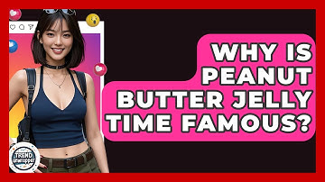 Why Is Peanut Butter Jelly Time Famous? - Trend Unwrapper