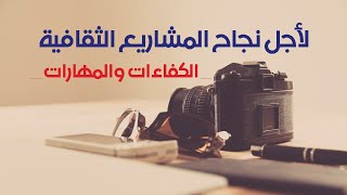 لأجل نجاح المشاريع الثقافية _ الكفاءات والمهارات