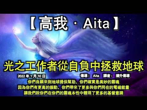 光之工作者從自負中拯救地球【高我·Aita】你們自願來到地球提供幫助。你們確實是美妙的靈魂。因為你們有更高的振動。你們帶來了更多與你們同在的電磁能量。讓我們說你們在你們的靈魂本性中體現了更多的基督意識