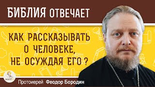 Как рассказывать о человеке, не осуждая его ? Протоиерей Феодор Бородин