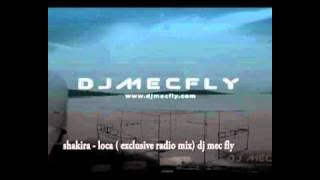 shakira - loca ( exclusive radio mix) dj mec fly.mp4