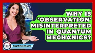 Why Is 'observation' Misinterpreted In Quantum Mechanics? - Quantum Tech Explained