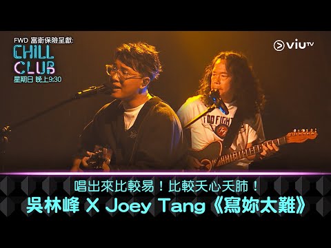 《CHILL CLUB》唱出來比較易！比較夭心夭肺！吳林峰 X Joey Tang《寫妳太難》