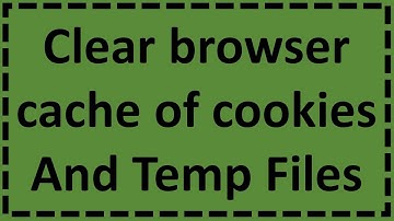 Clear Browser Cache Of Cookies And Temp Files
