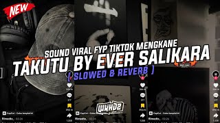 Dj Takutu By Ever Salikara ( Slowed & Reverb ) Viral Fyp Tiktok Mengkane Full Bass🎧