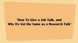 12/5/2013 'How To Give a Job Talk, and Why It's Not the Same as a Research Talk'