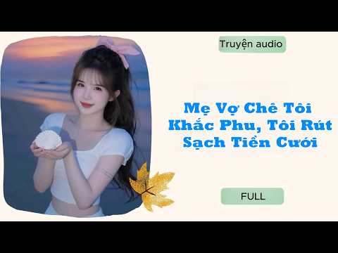 [AUDIO FULL] Mẹ Vợ Chê Tôi Khắc Phu, Tôi Rút Sạch Tiền Cưới #truyenaudio #audio