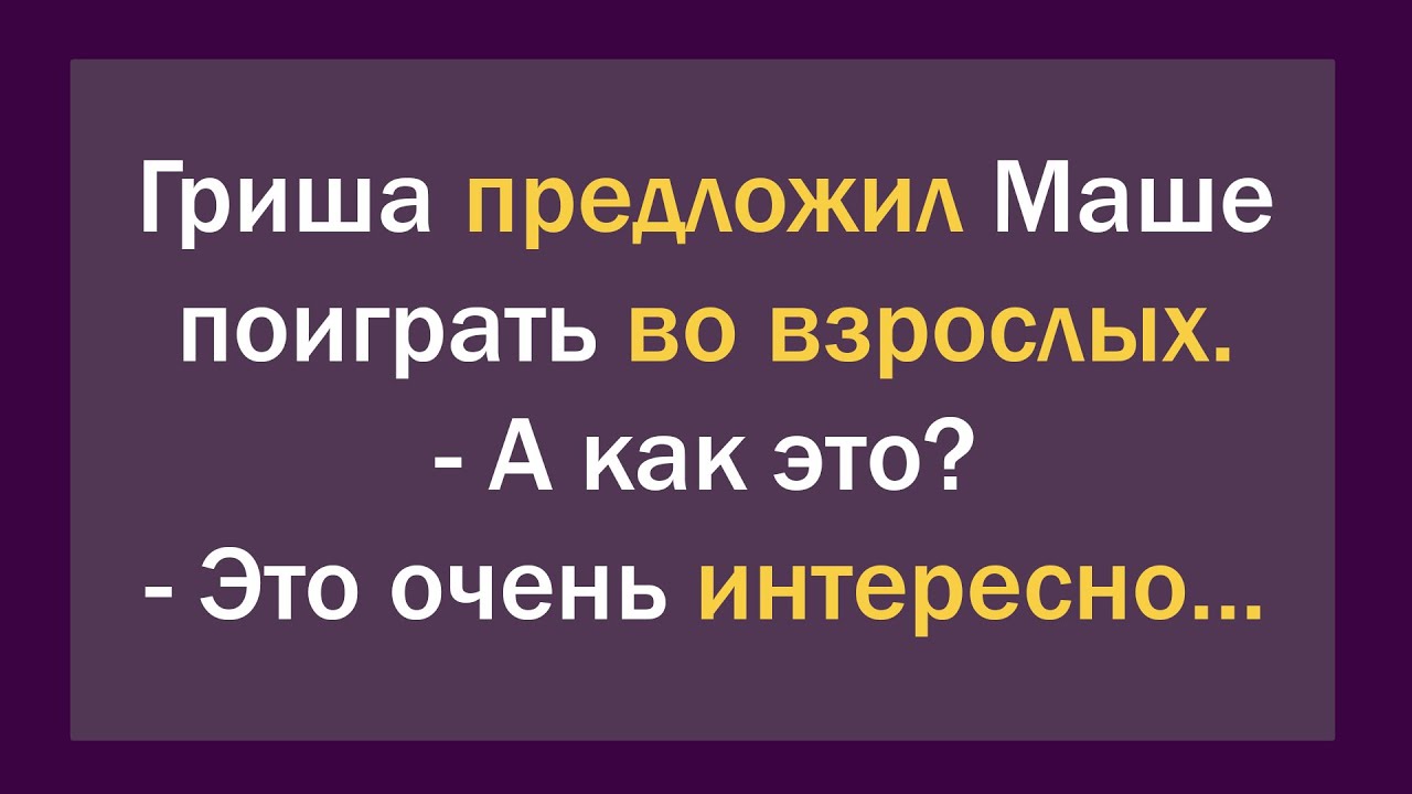 Гриша предложил Маше поиграть во взрослых. - А как это?... Сборник ...