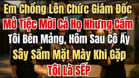 Em chồng lên chức giám đốc mở tiệc mời cả họ nhưng cấm tôi bén mảng, hôm sau sa sẩm mặt mày khi gặp