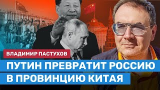 ПАСТУХОВ: Путин превратит Россию в провинцию Китая