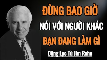 Đừng Bao Giờ Nói Với Người Khác Bạn Làm Gì! | Động Lực Từ Jim Rohn