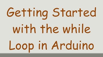 Getting Started with the while Loop in Arduino