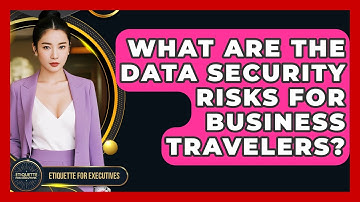 What Are The Data Security Risks For Business Travelers? - Etiquette for Executives