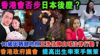 王浩信陳自瑤13歲囡晒親吻照夫婦採法律行動？香港政府香港議會，提高出生率束手無策。香港會否步日本後塵【家國天下】郭政彤 santino