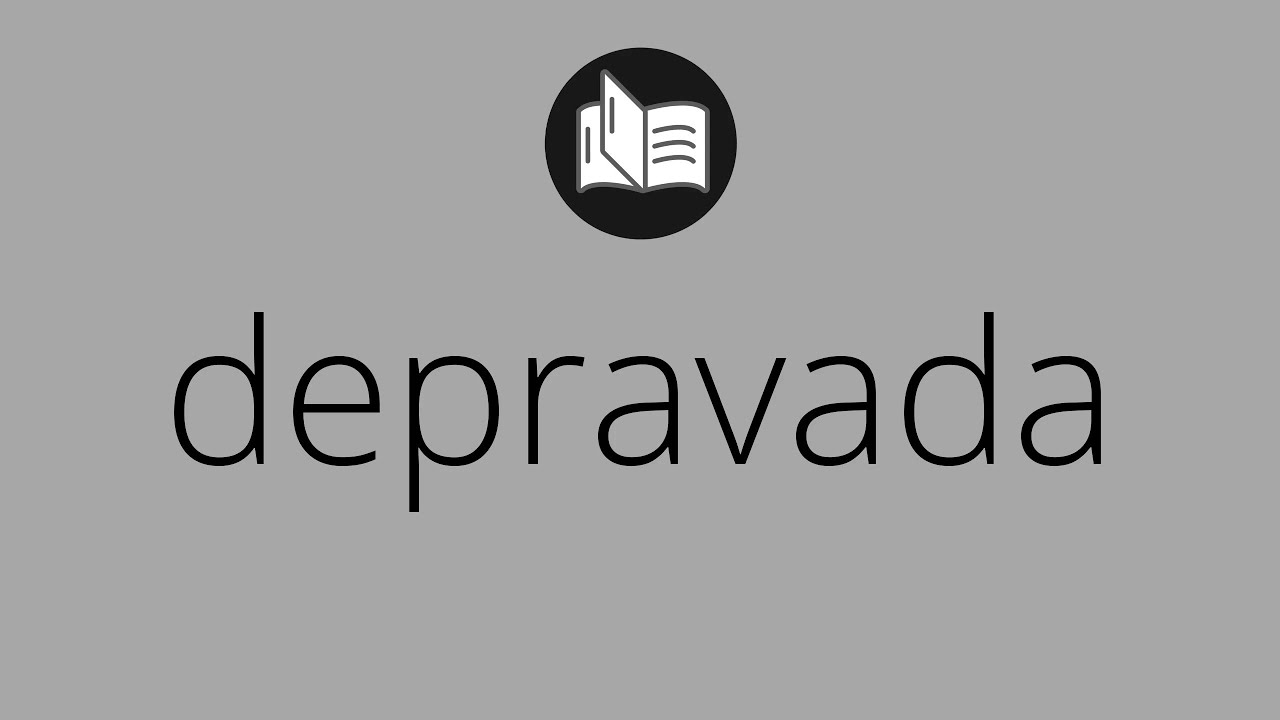 Que significa DEPRAVADA • depravada SIGNIFICADO • depravada DEFINICIÓN ...