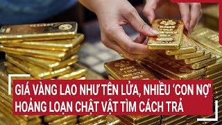 Giá vàng lao như tên lửa, nhiều ‘con nợ’ hoảng loạn chật vật tìm cách trả