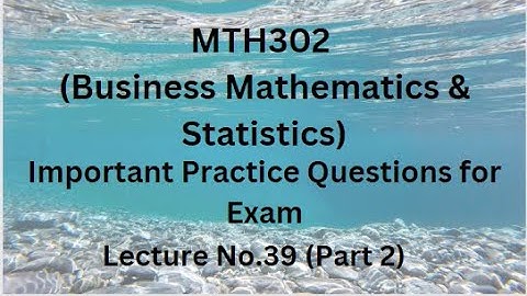 MTH302 (Business Mathematics & Statistics) Lecture 39 (Part 2)-Important Practice Questions For Exam