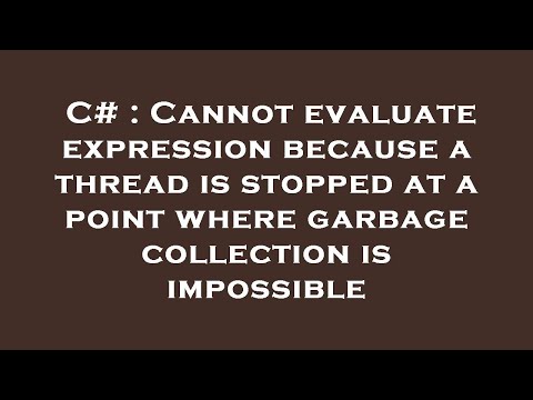 C# : Cannot evaluate expression because a thread is stopped at a point where garbage collection is i