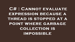 C# : Cannot evaluate expression because a thread is stopped at a point where garbage collection is i