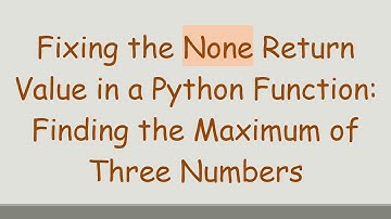 Fixing the None Return Value in a Python Function: Finding the Maximum of Three Numbers