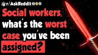Social workers share the worst cases they've been assigned - (r/AskReddit)