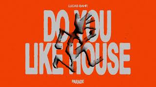 Lucas Bahr - Do You Like House [PARADE]