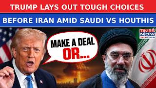 Iran War: Trump Lays Out Tough Choices Amid Mounting Pressure As Saudi VS Houthis Add To Tensions