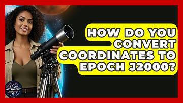 How Do You Convert Coordinates To Epoch J2000? - Astronomy Made Simple