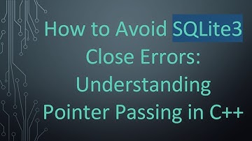 How to Avoid SQLite3 Close Errors: Understanding Pointer Passing in C++
