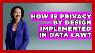 How Is Privacy By Design Implemented In Data Law? - AI and Technology Law
