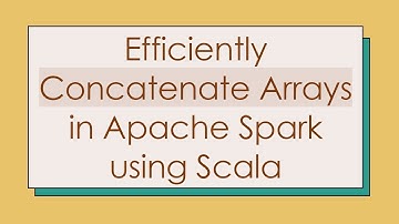 Efficiently Concatenate Arrays in Apache Spark using Scala