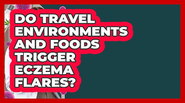 Do Travel Environments And Foods Trigger Eczema Flares? - Eczema Help Hub