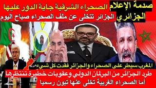 الإعلام يصرخ المغرب سيطر على الصحراء كلياً.. طرد الجزائر من البرلمان الدولي وعقوبات خطيرة تنتظرها