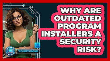 Why Are Outdated Program Installers A Security Risk? - Your Computer Companion