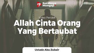 Allah Mencintai Orang Yang Bertaubat - Ustadz Abu Zubair