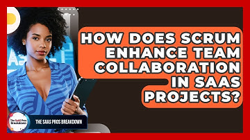 How Does Scrum Enhance Team Collaboration In SaaS Projects? - The SaaS Pros Breakdown