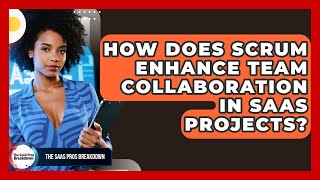How Does Scrum Enhance Team Collaboration In SaaS Projects? - The SaaS Pros Breakdown